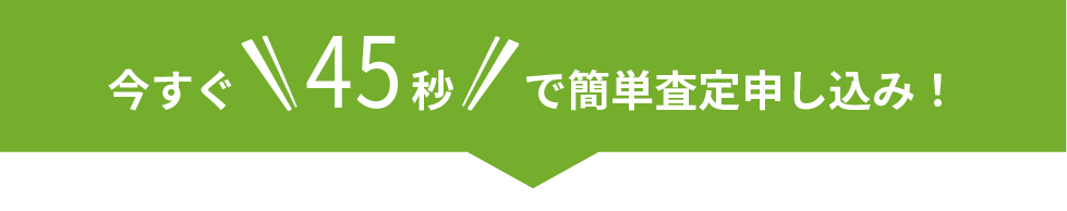 今すぐ45秒で簡単査定申し込み！